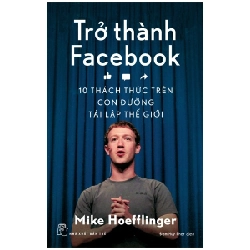 Trở Thành Facebook - 10 Thách Thức Trên Con Đường Tái Lập Thế Giới - Mike Hoeffinger 295657