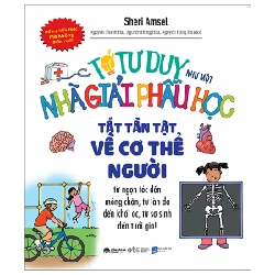 Tớ Tư Duy Như Một Nhà Giải Phẫu Học - Tất Tần Tật Về Cơ Thể Người - Sheri Amsel 288404