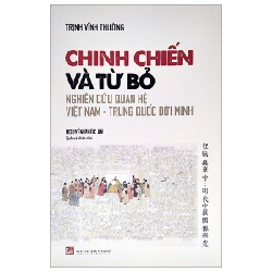 Chinh Chiến Và Từ Bỏ - Nghiên Cứu Quan Hệ Việt Nam - Trung Quốc Đời Minh - Trịnh Vĩnh Tường