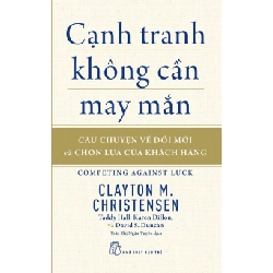 Cạnh tranh không cần may mắn: Câu chuyện về đổi mới & chọn lựa của khách hàng - Clayton M. Christensen, Karen Dillon, Taddy Hall, David S. Duncan 0 New 100% HCM.PO