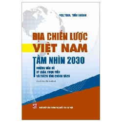 Địa Chiến Lược Việt Nam Tầm Nhìn 2030 - Những Vấn Đề Lý Luận, Thực Tiễn Và Thích Ứng Chính Sách - Trần Khánh 334643