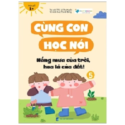 Cùng Con Học Nói 5 - Nắng Mưa Của Trời, Hoa Lá Của Đất! - Lê Thu Huyền