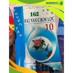 (TẶNG BOOKMARK) Tuyển Tập 162 Bài Văn Chọn Lọc 10 - Phan Mậu Cảnh, Lê Xuân Lít, Trần Thị Lam Thủy, Trần Thị Mỹ Hạnh 2008 Tham khảo - luyện thi RBK-AK1T1