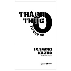 Thách Thức Từ Con Số 0 - Inamori Kazuo