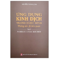 Ứng Dụng Kinh Dịch Trong Cuộc Sống - Tập 3: Nghĩa Lý Của 64 Quẻ Dịch - Nguyễn Thăng Long