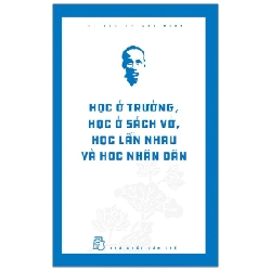 Di Sản Hồ Chí Minh - Học Ở Trường, Học Ở Sách Vở, Học Lẫn Nhau Và Học Nhân Dân - Hồ Chí Minh