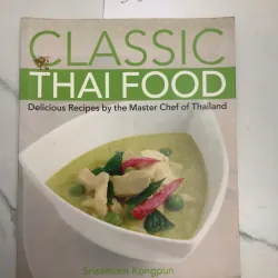 Classic Thai Food: Delicious Recipes by the Master Chef of Thailand - Srisamorn Kongpun