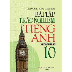 Bài Tập Trắc Nghiệm Tiếng Anh 10 (Không Đáp Án) - Mai Lan Hương, Nguyễn Thị Thanh Tâm 147277