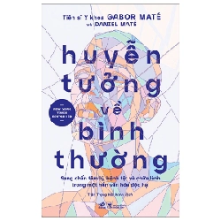 Huyễn Tưởng Về Bình Thường - Sang Chấn Tâm Lý, Bệnh Tật Và Chữa Lành Trong Một Nền Văn Hóa Độc Hại - Gabor Maté, Daniel Maté