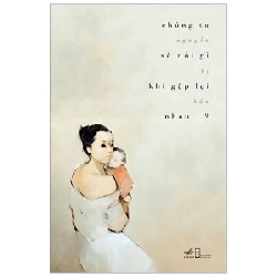 Chúng Ta Sẽ Nói Gì Khi Gặp Lại Nhau - Nguyễn Thị Hậu (Mới 100%) Tiểu thuyết, Nhã Nam - SÁCH ĐẠI HỌC