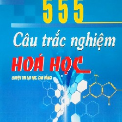 555 Câu Hỏi Trắc Nghiệm Hóa Học (Luyện Thi Đại Học, Cao Đẳng) xưa