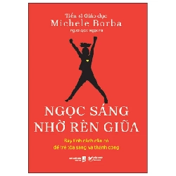 Ngọc Sáng Nhờ Rèn Giũa - Bảy Tính Cách Cần Có Để Trẻ Tỏa Sáng Và Thành Công - TS. Michele Borba