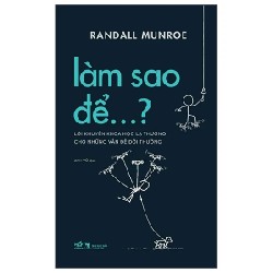 Làm Sao Để…? - Lời Khuyên Khoa Học Lạ Thường Cho Những Vấn Đề Đời Thường - Randall Munroe 176200