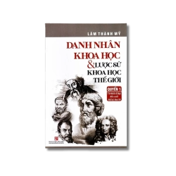 Danh nhân khoa học & Lược sử khoa học thế giới - Từ thời cổ đại đến cuối thế kỷ thứ 18 - Lâm Thành Mỹ