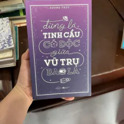 Đừng là tinh cầu cô độc giữa vũ trụ bao la – Dương Thụy- K4 1029433