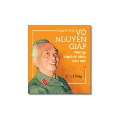 Đại tướng Võ Nguyên Giáp những khoảnh khắc còn mãi - Trần Hồng
