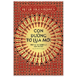 Con Đường Tơ Lụa Mới: Hiện Tại Và Tương Lai Của Thế Giới - Peter Frankopan