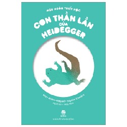 Ngụ Ngôn Triết Học - Con Thằn Lằn Của Heidegger - Alice Briere-Haquet, Sophie Vissière