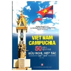 Việt Nam Campuchia 50 Năm Quan Hệ Hữu Nghị Hợp Tác 1967-2017 - Hà Minh Hồng, Lưu Văn Quyết, Phan Văn Cả, Lê Mậu Thành, Nguyễn Thế Trung