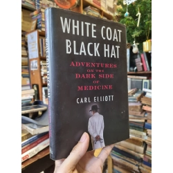 White Coat Black Hat : Adventures On The Dark Side Of Medicine - Carl Elliott