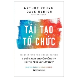 Tái Tạo Tổ Chức - 6 Bước Xoay Chuyển Công Ty Khi Thị Trường Lật Mặt - Arthur Yeung, Dave Ulrich 294104