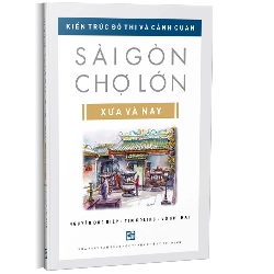 Kiến trúc đô thị và cảnh quan Sài Gòn Chợ Lớn Xưa và Nay (Tái bản) - Nguyễn Đức Hiệp - Tim Doling - Võ Chi Mai