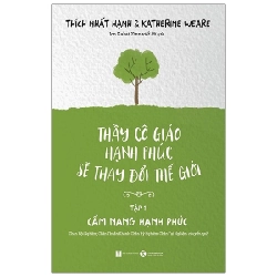 Thầy Cô Giáo Hạnh Phúc Sẽ Thay Đổi Thế Giới - Tập 1: Cẩm Nang Hạnh Phúc - Thích Nhất Hạnh