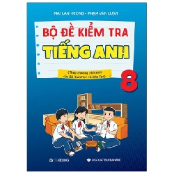 Bộ đề kiểm tra tiếng Anh 8 (Theo CT mới của Bộ GD&ĐT) - Mai Lan Hương – Phạm Văn Luận (2021) New 100% HCM.PO 32748