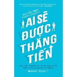 Ai Sẽ Được Thăng Tiến - Góc Nhìn, Nguyên Tắc Và Các Bước Đi Để Thành Công Trong Doanh Nghiệp - Nguyễn Thụy, Khánh Chương 183701