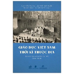 Giáo Dục Việt Nam Thời Kỳ Thuộc Địa Qua Tài Liệu Và Tư Liệu Lưu Trữ (1858 - 1945) (Bìa Cứng) - Cục Văn Thư Và Lưu Trữ Nhà Nước, Trung Tâm Lưu Trữ Quốc Gia I 142320