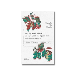 Địa lý hành chính và tập quán người Việt cùng 2 di cảo chưa từng công bố - Nguyễn Văn Huyên