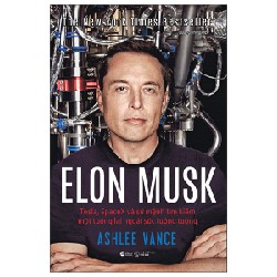 Elon Musk - Tesla, Spacex Và Sứ Mệnh Tìm Kiếm Một Tương Lai Ngoài Sức Tưởng Tượng (Bìa Cứng) - Ashlee Vance