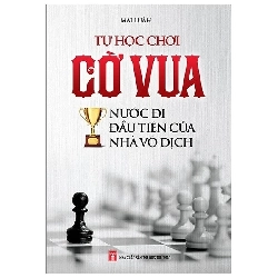 Tự học chơi cờ vua Nước đi đầu tiên của nhà vô địch - Trí Việt - TB 2019 [TSTK]