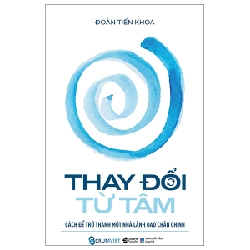 Thay Đổi Từ Tâm - Cách Để Trở Thành Một Nhà Lãnh Đạo Chân Chính (Bìa Cứng) - Đoàn Tiến Khoa