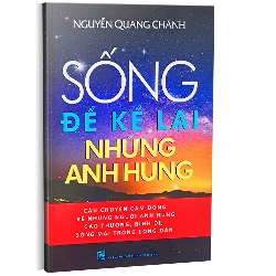 Sống để kể lại những anh hùng - Nguyễn Quang Chánh