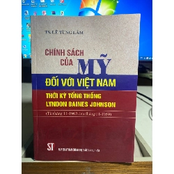 Chính Sách Của Mỹ Đối Với Việt Nam Thời Kỳ Tổng Thống Lyndon Baines Johnson -Tác giả :TS Lê Tùng Lâm-NXB Chính Trị Quốc Gia - Sách mới