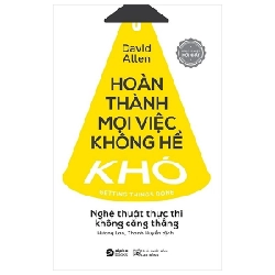 Hoàn Thành Mọi Việc Không Hề Khó - Nghệ Thuật Thực Thi Không Căng Thẳng - David Allen