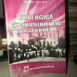 KHỞI NGHĨA GIÀNH CHÍNH QUYỀN Ở HÀ NỘI NĂM 1945 GIÁ TRỊ LỊCH SỬ VÀ HIỆN THỰC VÀ HIỆN THỰC