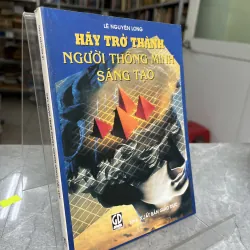 HÃY TRỞ THÀNH NGƯỜI THÔNG MINH SÁNG TẠO - LÊ NGUYÊN LONG