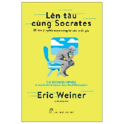 Lên Tàu Cùng Socrates - Đi Tìm Ý Nghĩa Cuộc Sống Từ Các Triết Gia - Eric Weiner