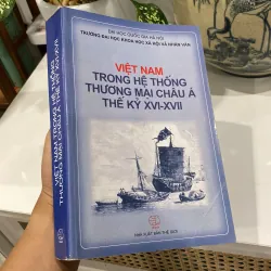 VIỆT NAM TRONG HỆ THỐNG THƯƠNG MẠI CHÂU Á THẾ KỶ XVI-XVII (XB 2007) 1000865