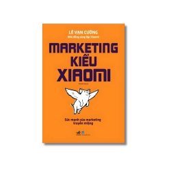 Marketing kiểu Xiaomi sức mạnh của marketing truyền miệng - Lê Vạn Cường