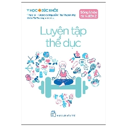 Y Học Và Sức Khỏe - Sống Khỏe Từ A Đến Z - Luyện Tập Thể Dục (2025) - ThS DS Nguyễn Thị Thanh Mỹ, Nhân Tài Trương