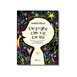 Lắng nghe cảm xúc con trẻ - Những tình huống thực tiễn giúp bạn thấu hiểu ngôn ngữ, tiếng cười và nước mắt trẻ thơ
