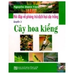 Hỏi Đáp Về Phòng Trừ Dịch Hại Cây Trồng - Cây Hoa Kiểng (Quyển 3) - Nguyễn Danh Vàn