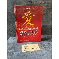 Các chuyện tình vua chúa hoàng tộc Việt Nam (bìa cứng)- Địinh Công Vĩ- Sách mới 80%