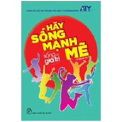 Sống có giá trị 01: Hãy sống mạnh mẽ - Nguyễn Hoàng Sơn, Nguyễn Thành Thân, Lương Dũng Nhân, Nguyễn Hoàng Minh Tân, Nguyễn Thị Diệu Hạnh, Nguyễn Vũ Nguyên 2020 New 100% HCM.PO 343236