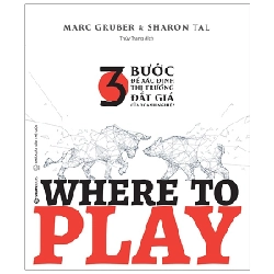 WHERE TO PLAY: 3 bước để xác định thị trường đắt giá của doanh nghiệp - Marc Gruber , Sharon Tal2020 New 100% HCM.PO