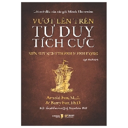 Vượt Lên Trên Tư Duy Tích Cực - Biến Suy Nghĩ Thành Hành Động - Arnold Fox, M.D., Barry Fox, Ph.D.