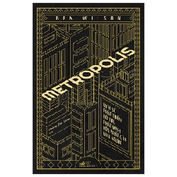 Metropolis - Lịch Sử Phát Triển Đô Thị, Phát Minh Lớn Nhất Của Loài Người (Bìa Cứng) - Ben Wilson